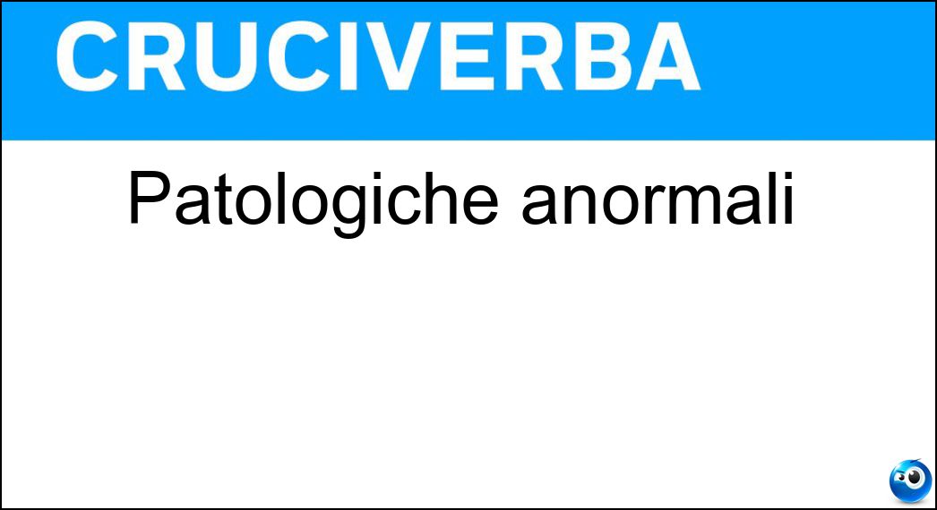 Patologiche anormali Soluzione Cruciverba: Patologiche anormali - Risposta Morbose