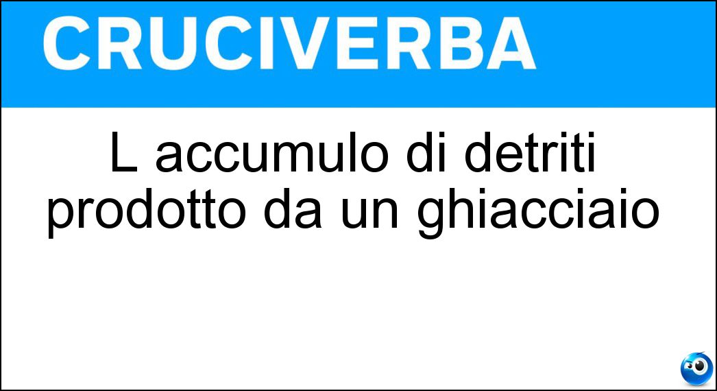 L accumulo di detriti prodotto da un ghiacciaio Soluzione Cruciverba: L accumulo di detriti prodotto da un ghiacciaio - Risposta Morena