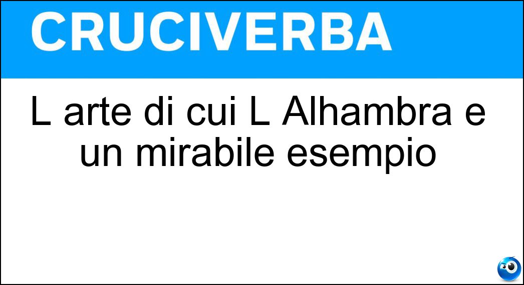 L arte di cui L Alhambra è un mirabile esempio Soluzione Cruciverba: L arte di cui L Alhambra è un mirabile esempio - Risposta Moresca