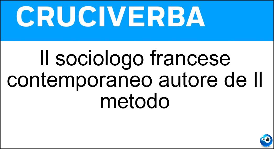Il sociologo francese contemporaneo autore de Il metodo Soluzione Cruciverba: Il sociologo francese contemporaneo autore de Il metodo - Risposta Morin