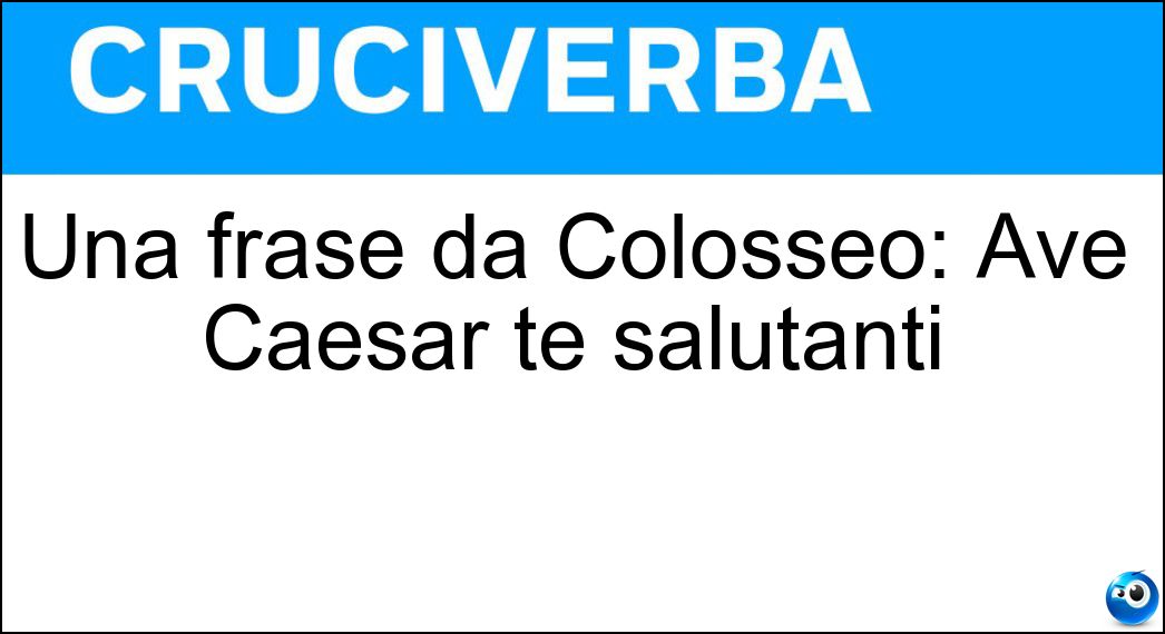 Una frase da Colosseo: Ave Caesar te salutanti Soluzione Una frase da Colosseo: Ave Caesar te salutanti - Morituri