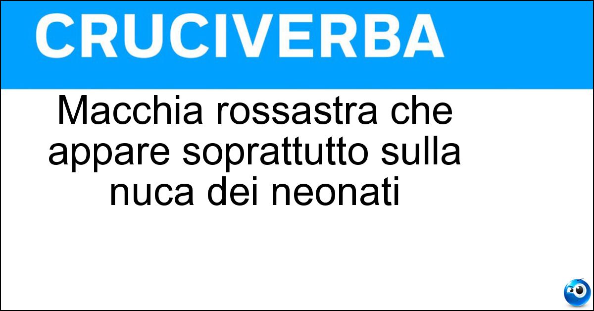 Macchia rossastra che appare soprattutto sulla nuca dei neonati Macchia rossastra che appare soprattutto sulla nuca dei neonati