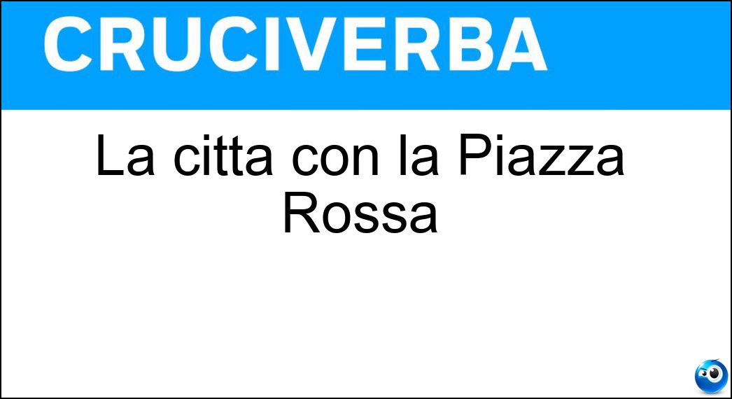 La città con la Piazza Rossa Soluzione Cruciverba: La città con la Piazza Rossa - Risposta Mosca