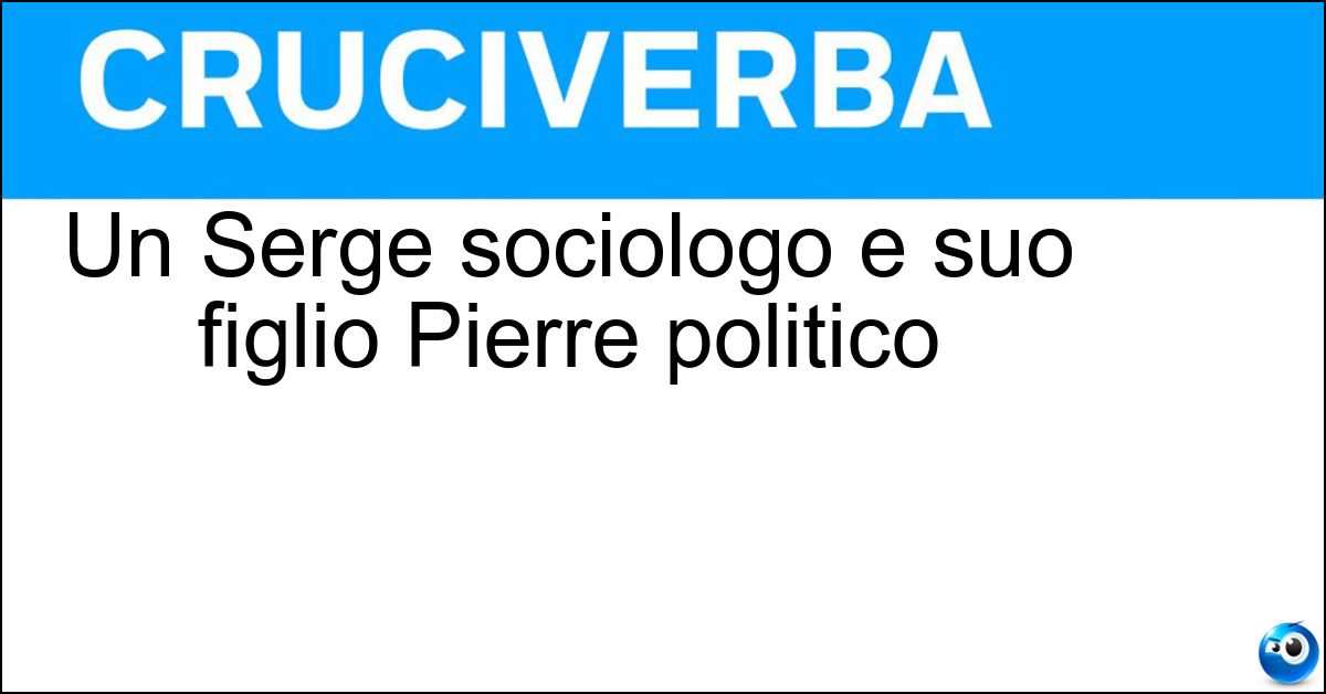 Un Serge sociologo e suo figlio Pierre politico Soluzione Un Serge sociologo e suo figlio Pierre politico - Moscovici