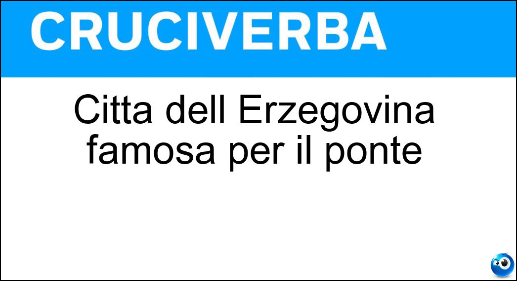 Città dell Erzegovina famosa per il ponte Soluzione Cruciverba: Città dell Erzegovina famosa per il ponte - Risposta Mostar