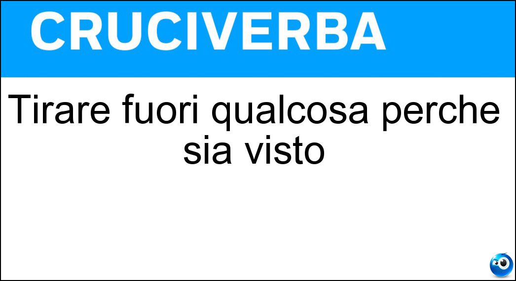 Tirare fuori qualcosa perché sia visto Soluzione Cruciverba: Tirare fuori qualcosa perché sia visto - Risposta Mostrare