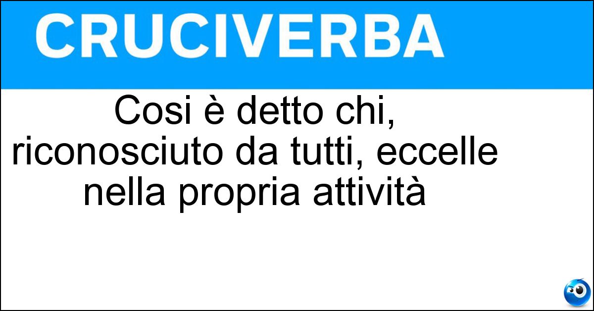 Cosi è detto chi, riconosciuto da tutti, eccelle nella propria attività Soluzione Cosi è detto chi, riconosciuto da tutti, eccelle nella propria attività - Mostro Sacro