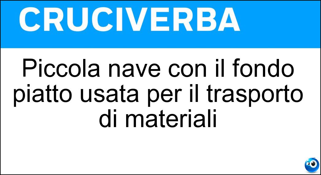 Piccola nave con il fondo piatto usata per il trasporto di materiali Soluzione Cruciverba: Piccola nave con il fondo piatto usata per il trasporto di materiali - Risposta Motozattera