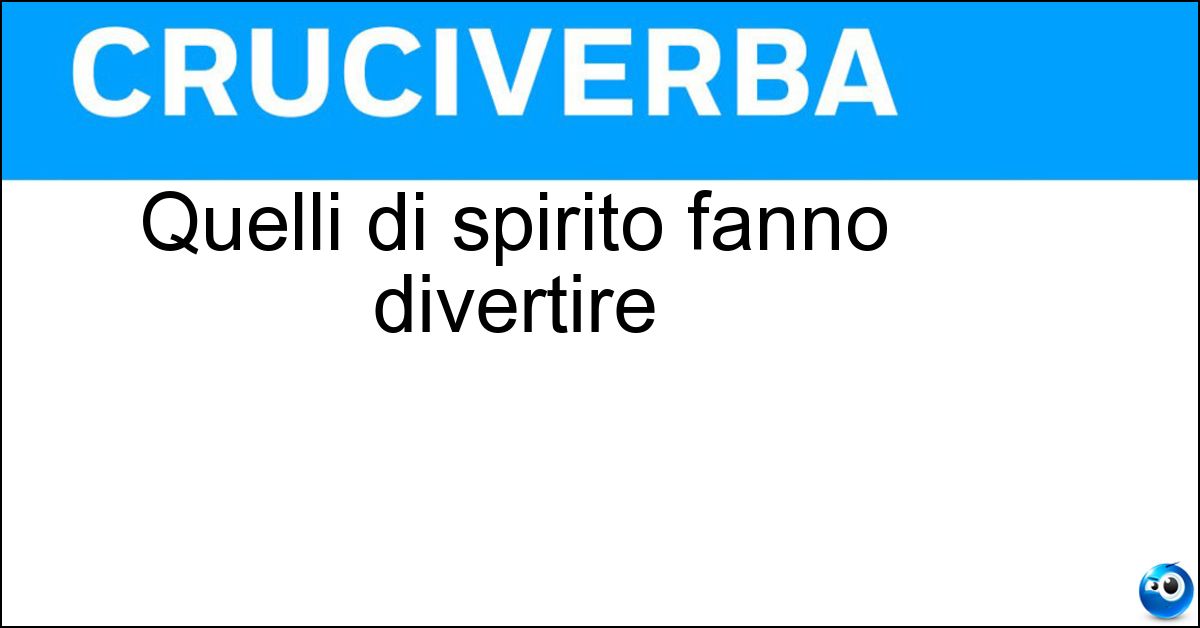 Quelli di spirito fanno divertire Soluzione Quelli di spirito fanno divertire - Motti