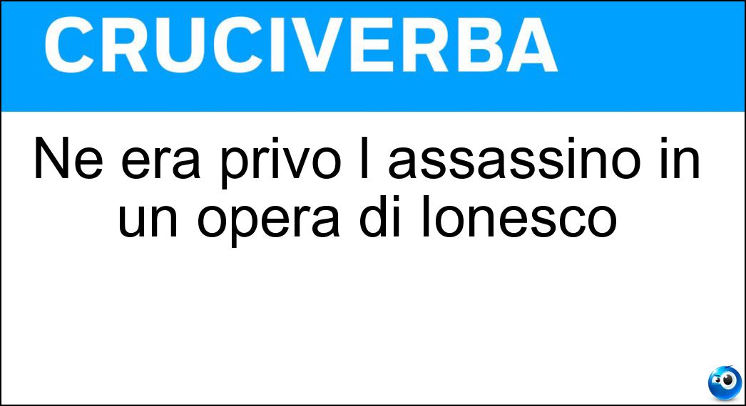 Ne era privo l assassino in un opera di Ionesco Soluzione Cruciverba: Ne era privo l assassino in un opera di Ionesco - Risposta Movente