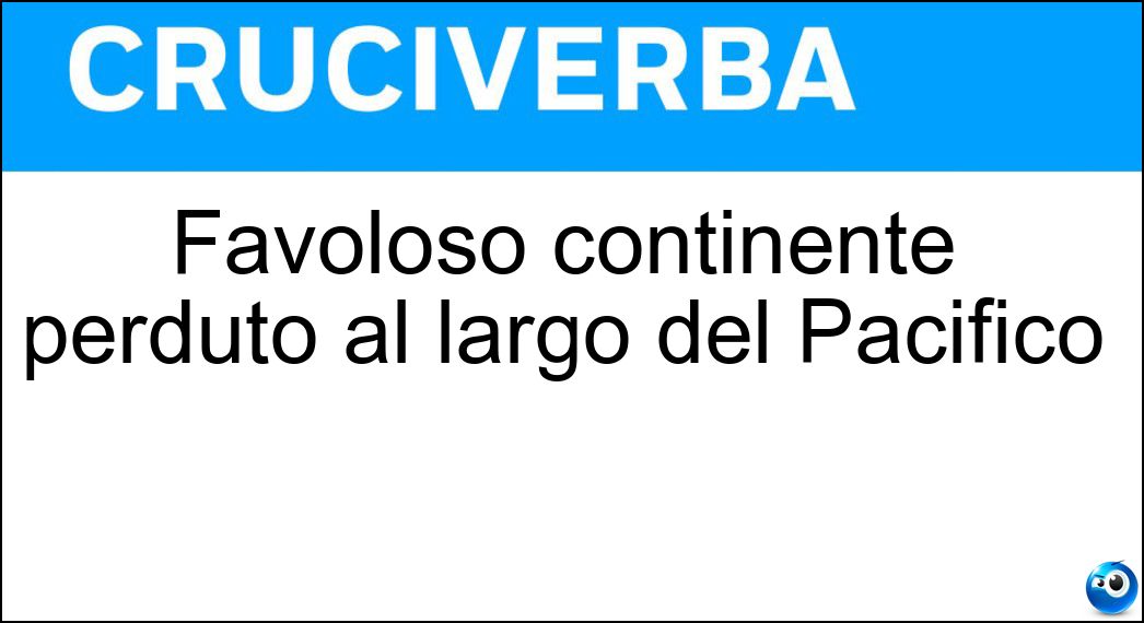 Favoloso continente perduto al largo del Pacifico Soluzione Cruciverba: Favoloso continente perduto al largo del Pacifico - Risposta Mu