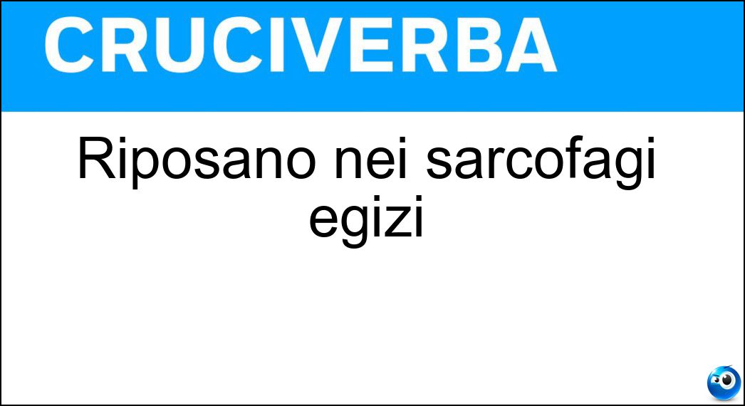 Riposano nei sarcofagi egizi Soluzione Cruciverba: Riposano nei sarcofagi egizi - Risposta Mummie