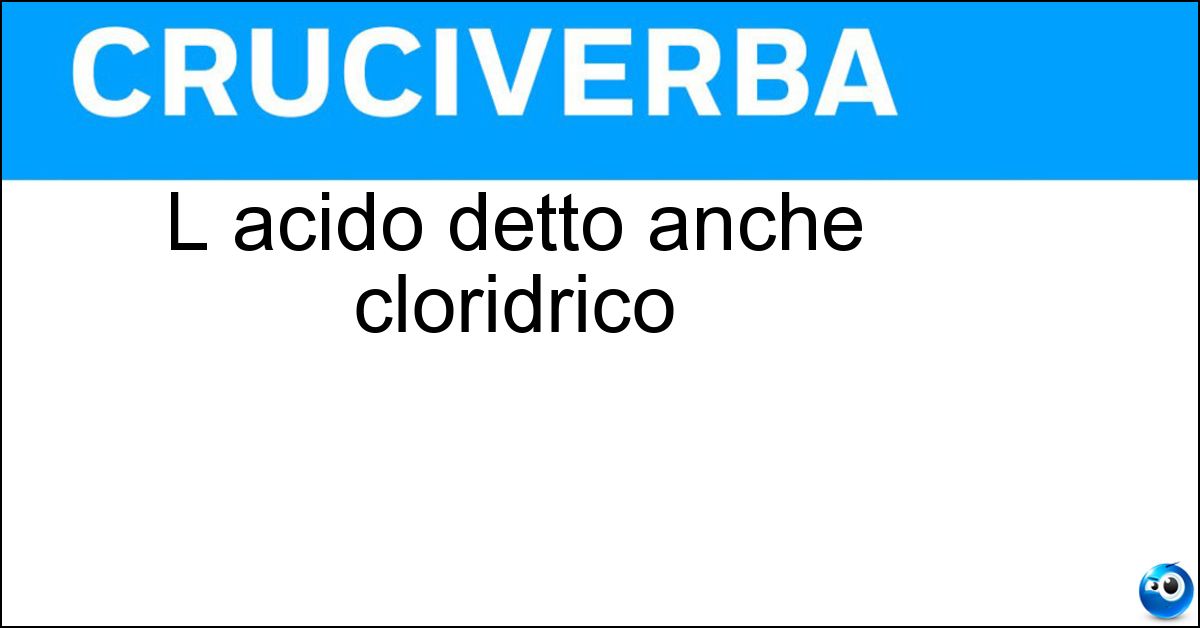 L acido detto anche cloridrico Soluzione L acido detto anche cloridrico - Muriatico