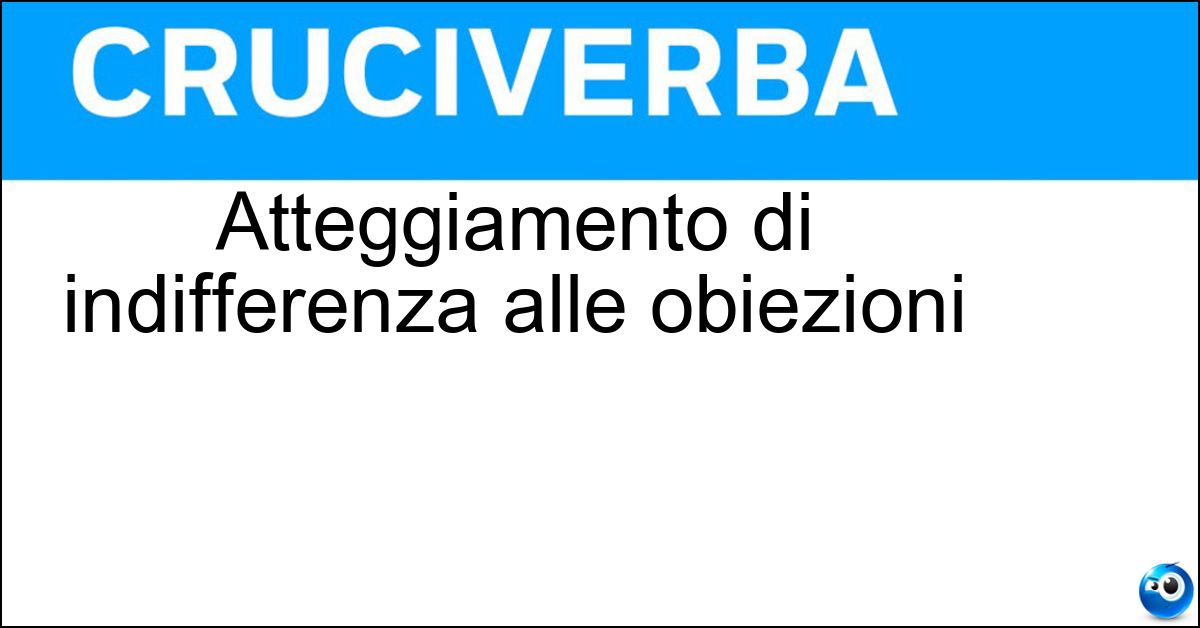 Atteggiamento di indifferenza alle obiezioni Atteggiamento di indifferenza alle obiezioni