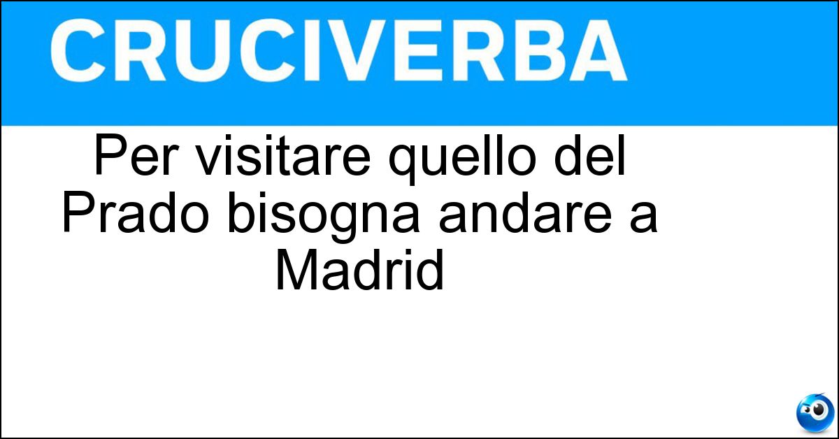 Per visitare quello del Prado bisogna andare a Madrid Soluzione Per visitare quello del Prado bisogna andare a Madrid - Museo