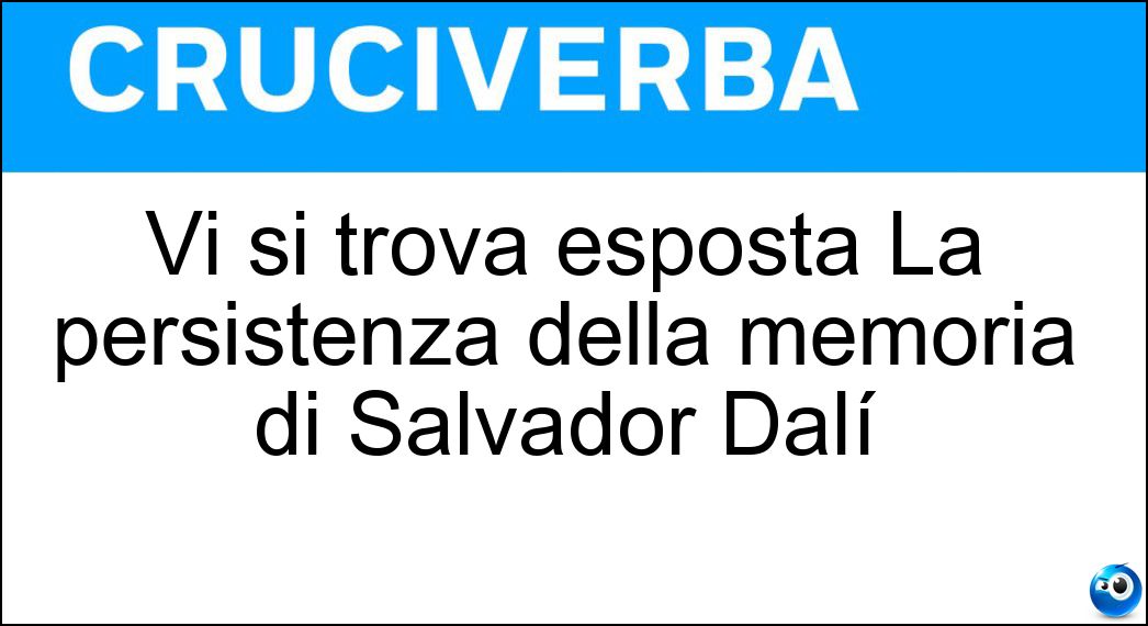 Vi si trova esposta La persistenza della memoria di Salvador Dalí Soluzione Cruciverba: Vi si trova esposta La persistenza della memoria di Salvador Dalí - Risposta Museum Of Modern Art