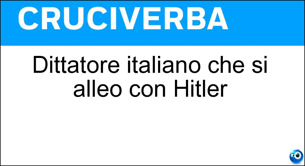 Dittatore italiano che si alleò con Hitler Soluzione Cruciverba: Dittatore italiano che si alleò con Hitler - Risposta Mussolini