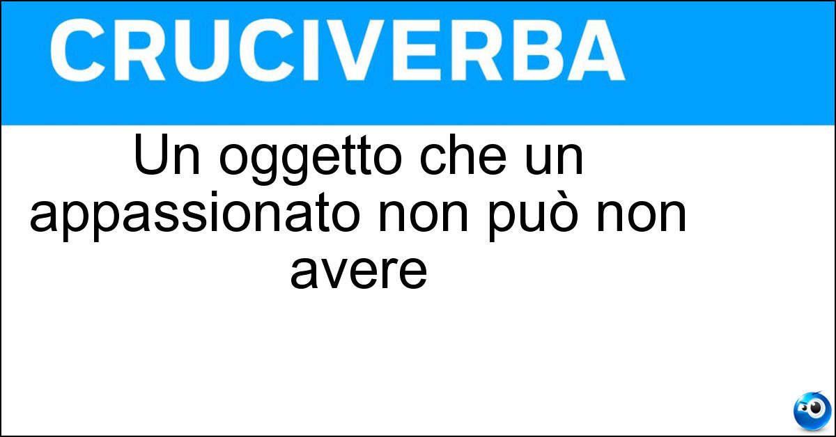 Un oggetto che un appassionato non può non avere Soluzione Un oggetto che un appassionato non può non avere - Must