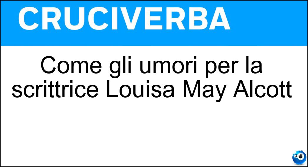 Come gli umori per la scrittrice Louisa May Alcott Soluzione Cruciverba: Come gli umori per la scrittrice Louisa May Alcott - Risposta Mutevoli
