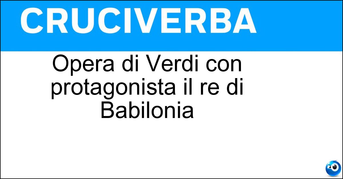 Opera di Verdi con protagonista il re di Babilonia Soluzione Opera di Verdi con protagonista il re di Babilonia - Nabucco