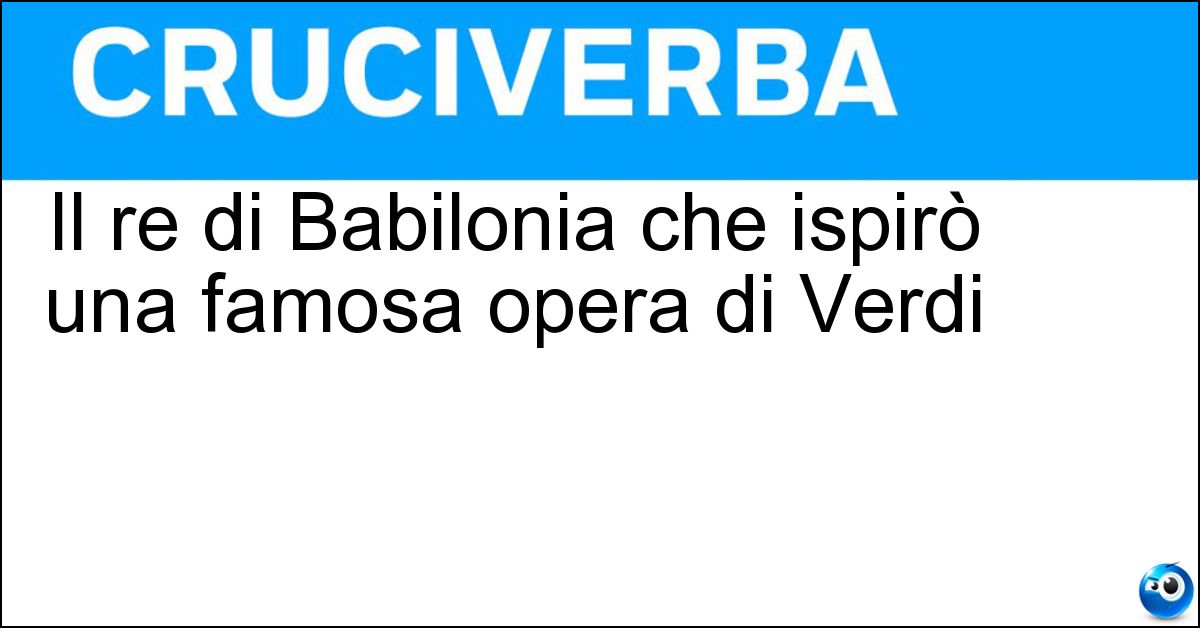 Il re di Babilonia che ispirò una famosa opera di Verdi Soluzione Il re di Babilonia che ispirò una famosa opera di Verdi - Nabucodonosor