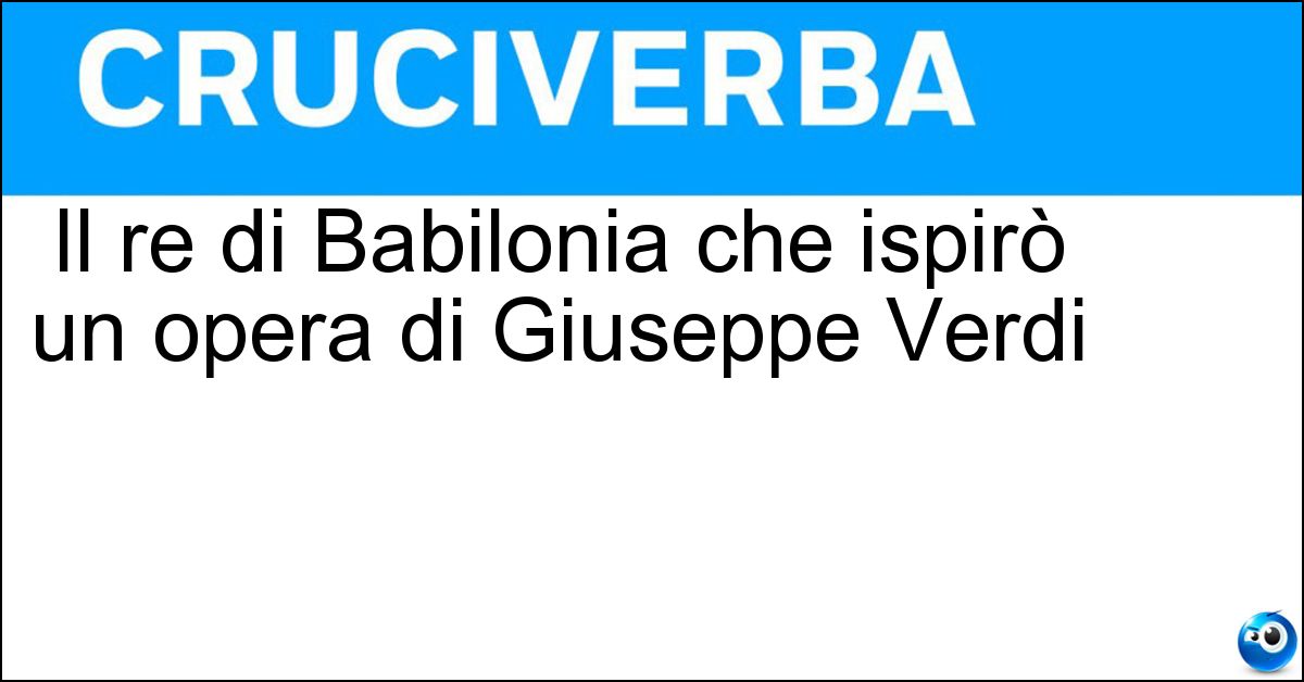 Il re di Babilonia che ispirò un opera di Giuseppe Verdi Soluzione Il re di Babilonia che ispirò un opera di Giuseppe Verdi - Nabucodonosor