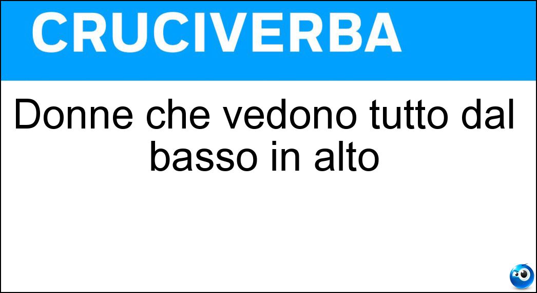 Donne che vedono tutto dal basso in alto Soluzione Cruciverba: Donne che vedono tutto dal basso in alto - Risposta Nane