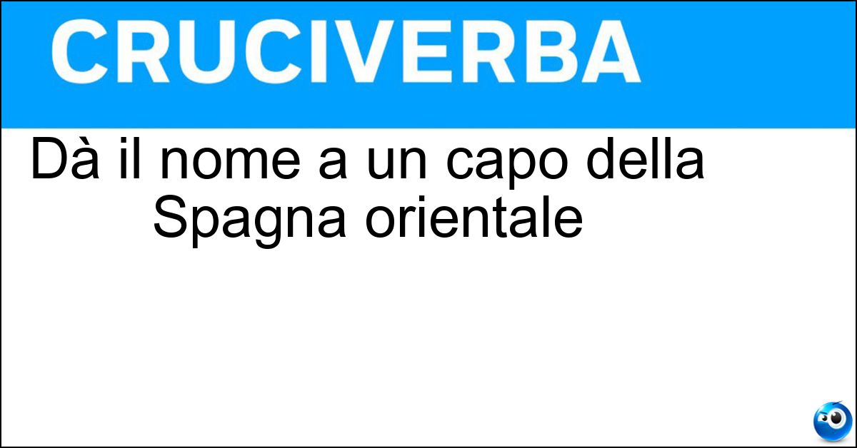 Dà il nome a un capo della Spagna orientale Soluzione Dà il nome a un capo della Spagna orientale - Nao