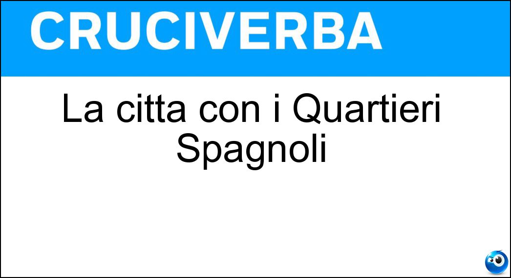 La città con i Quartieri Spagnoli Soluzione Cruciverba: La città con i Quartieri Spagnoli - Risposta Napoli