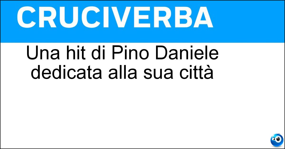 Una hit di Pino Daniele dedicata alla sua città Soluzione Una hit di Pino Daniele dedicata alla sua città - Napule