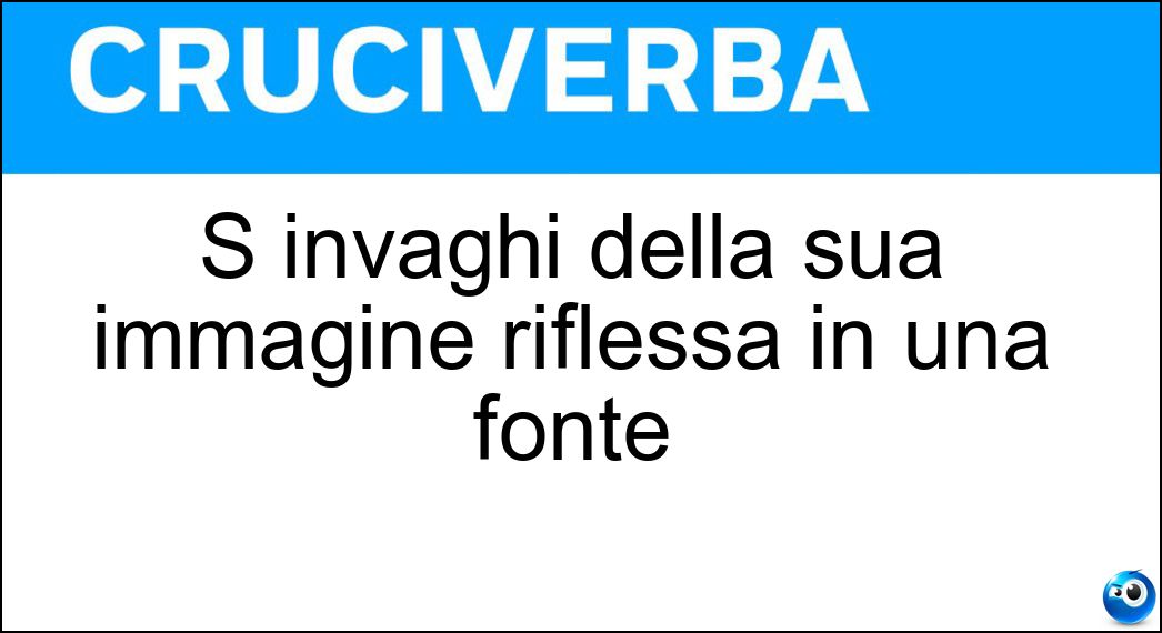 S invaghì della sua immagine riflessa in una fonte