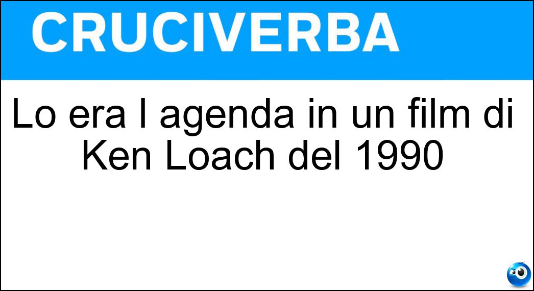 Lo era l agenda in un film di Ken Loach del 1990 Soluzione Lo era l agenda in un film di Ken Loach del 1990 - Nascosta