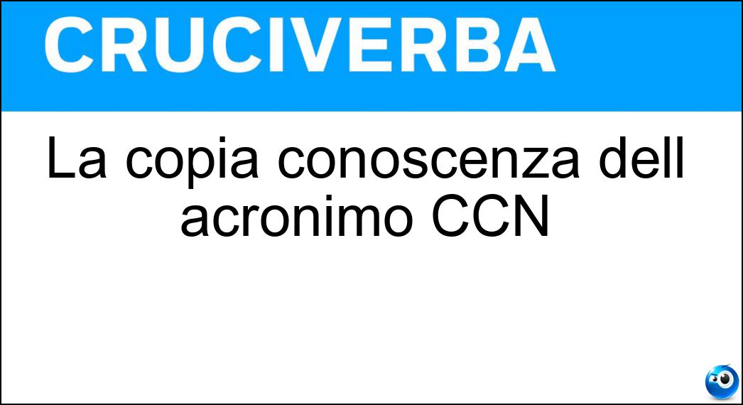 La copia conoscenza dell acronimo CCN Soluzione La copia conoscenza dell acronimo CCN - Nascosta