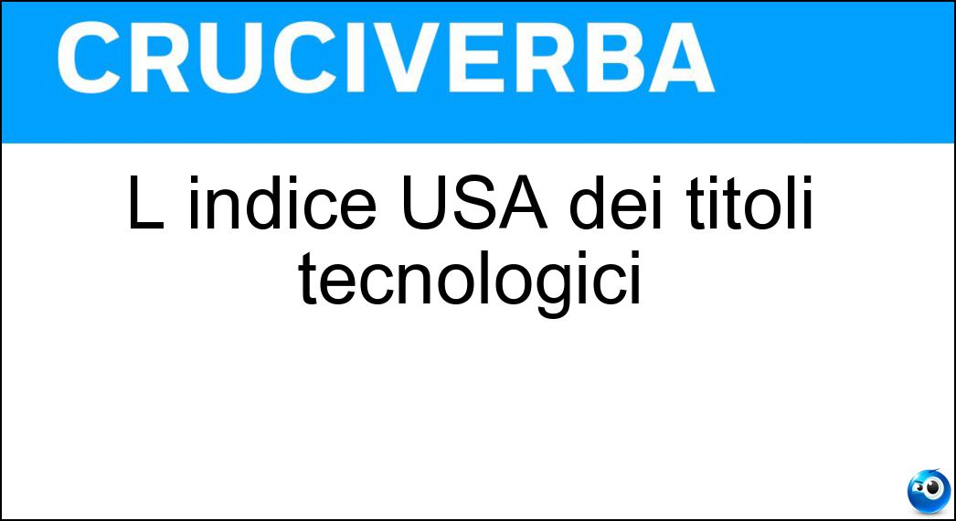 L indice USA dei titoli tecnologici Soluzione Cruciverba: L indice USA dei titoli tecnologici - Risposta Nasdaq