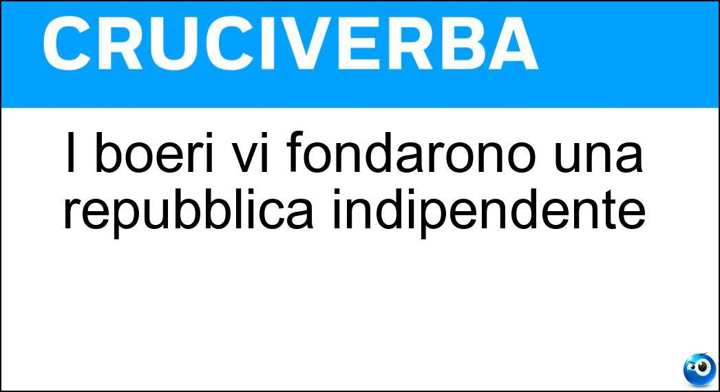 I boeri vi fondarono una repubblica indipendente Soluzione Cruciverba: I boeri vi fondarono una repubblica indipendente - Risposta Natal