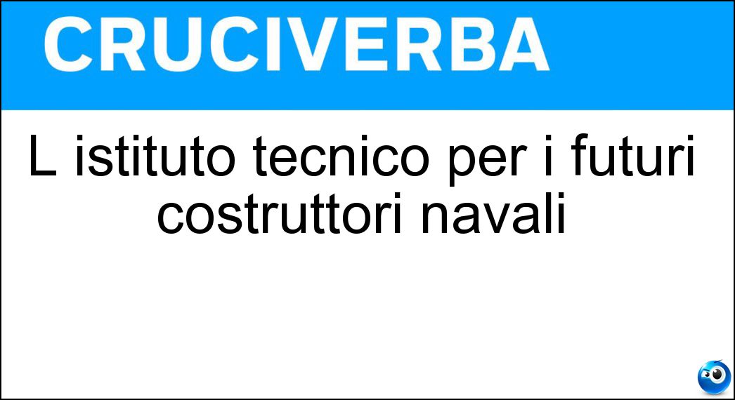 L istituto tecnico per i futuri costruttori navali Soluzione Cruciverba: L istituto tecnico per i futuri costruttori navali - Risposta Nautico