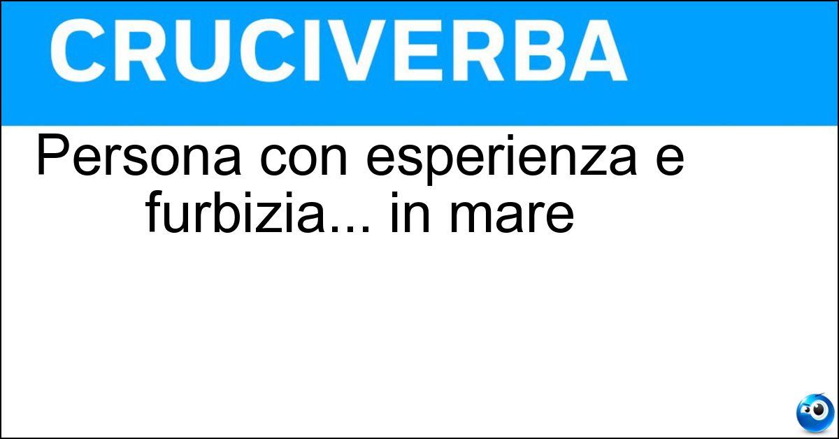 Persona con esperienza e furbizia... in mare Soluzione Persona con esperienza e furbizia... in mare - Navigata