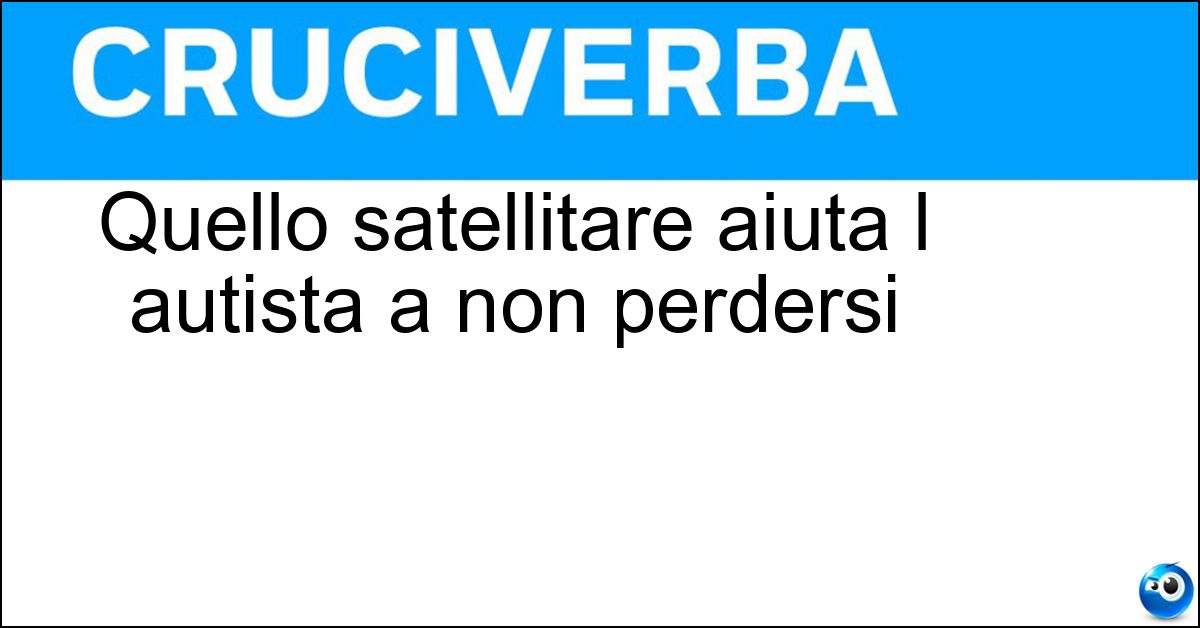 Quello satellitare aiuta l autista a non perdersi Quello satellitare aiuta l autista a non perdersi