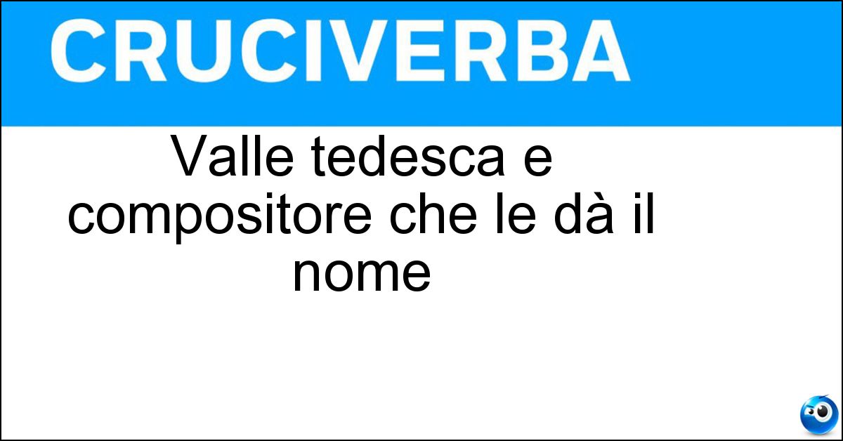 Valle tedesca e compositore che le dà il nome Soluzione Valle tedesca e compositore che le dà il nome - Neander