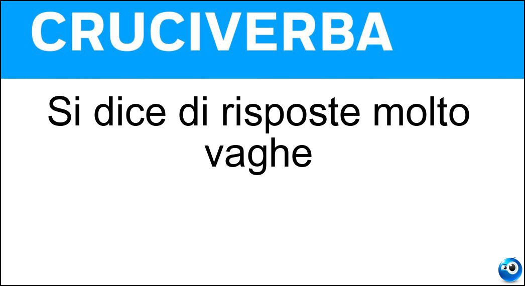 Si dice di risposte molto vaghe Soluzione Cruciverba: Si dice di risposte molto vaghe - Risposta Nebulose