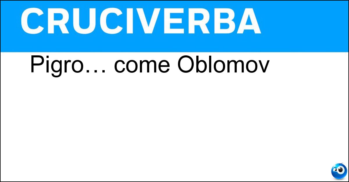 Pigro… come Oblomov Soluzione Pigro… come Oblomov - Neghittoso