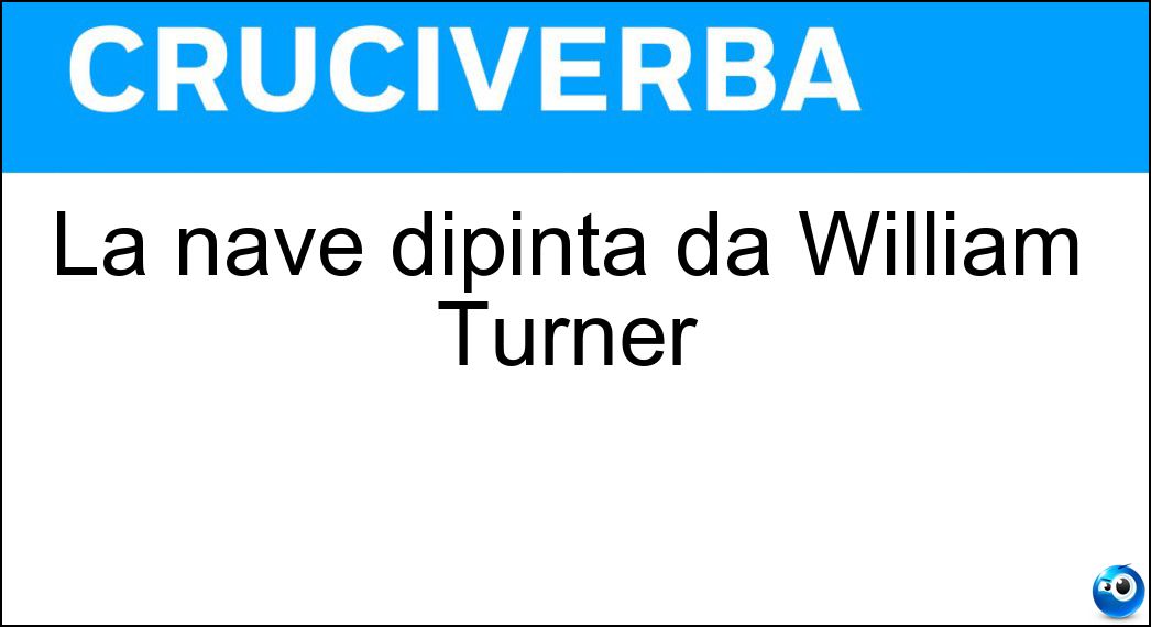 La nave dipinta da William Turner Soluzione Cruciverba: La nave dipinta da William Turner - Risposta Negriera