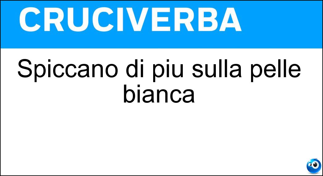 Spiccano di più sulla pelle bianca Soluzione Spiccano di più sulla pelle bianca - Nei