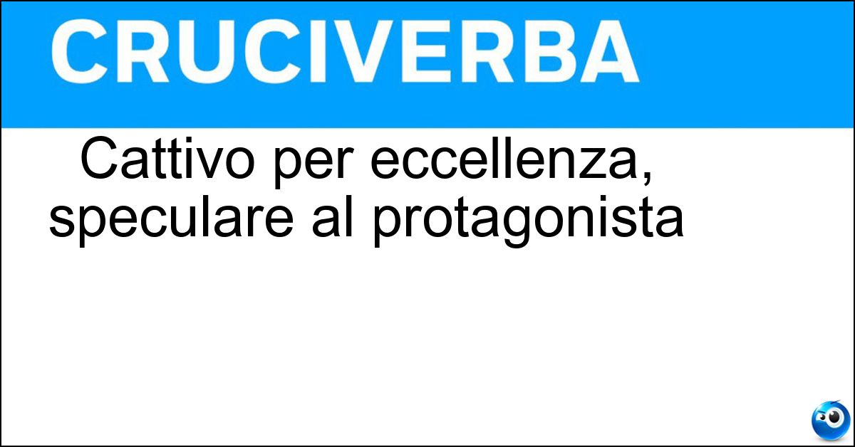 Soluzione Cattivo per eccellenza, speculare al protagonista - Nemesi