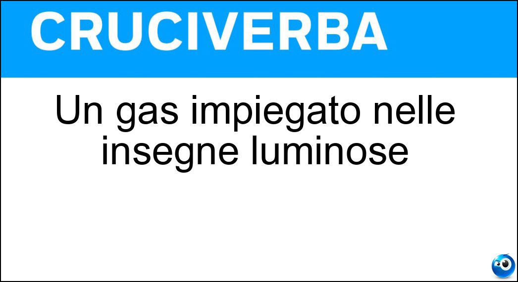 Un gas impiegato nelle insegne luminose Soluzione Un gas impiegato nelle insegne luminose - Neon