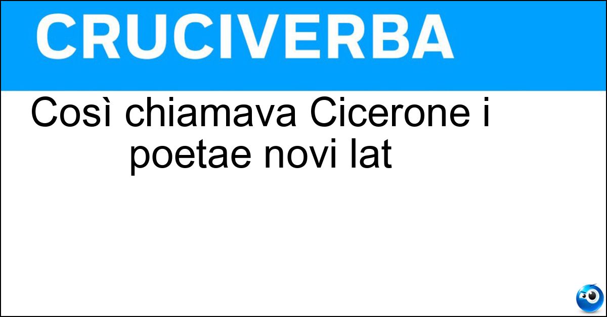 Soluzione Così chiamava Cicerone i poetae novi lat - Neoteroi