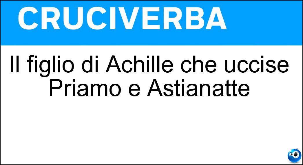 Soluzione Il figlio di Achille che uccise Priamo e Astianatte - Neottolemo