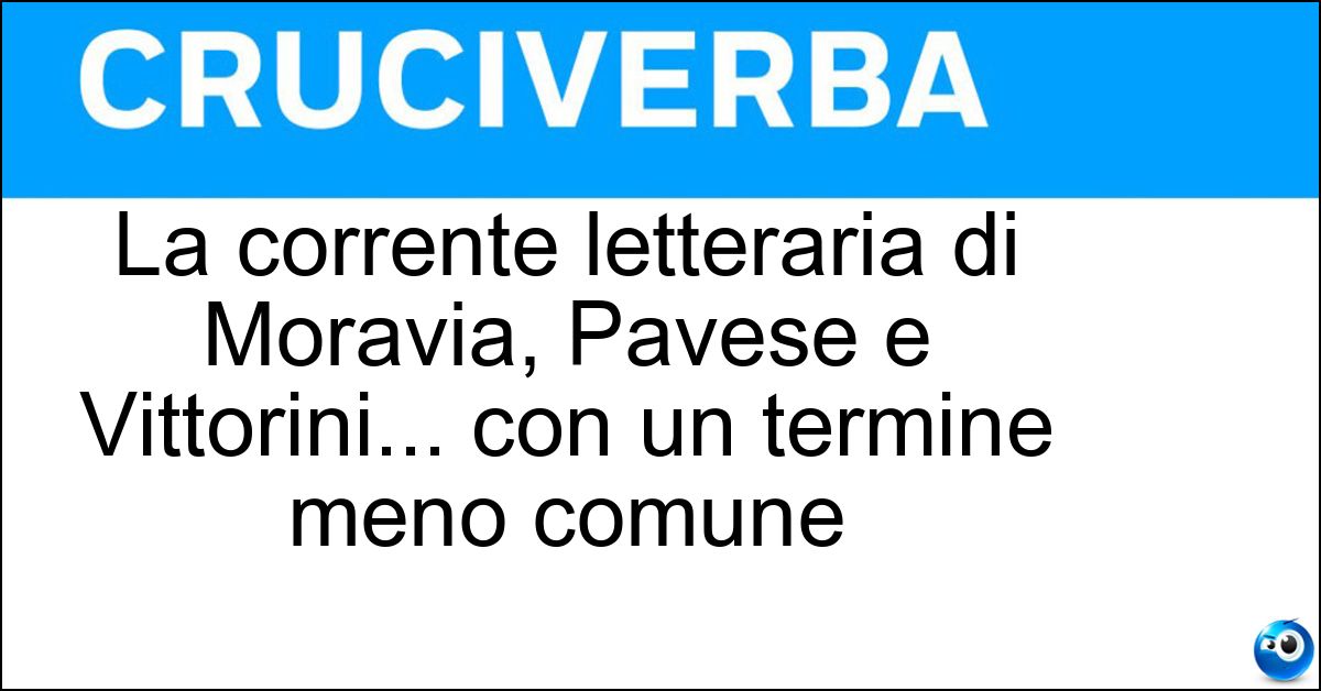 La corrente letteraria di Moravia, Pavese e Vittorini... con un termine meno comune La corrente letteraria di Moravia, Pavese e Vittorini... con un termine meno comune