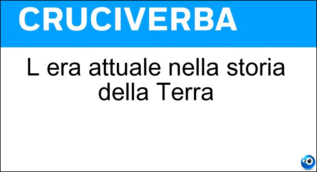 L era attuale nella storia della Terra Soluzione Cruciverba: L era attuale nella storia della Terra - Risposta Neozoica