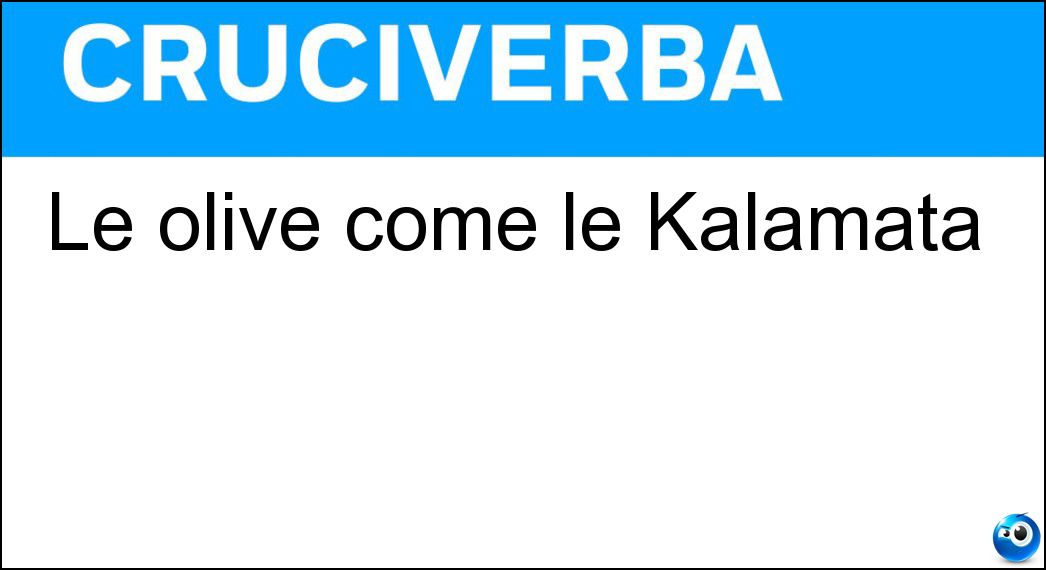 Le olive come le Kalamata Soluzione Cruciverba: Le olive come le Kalamata - Risposta Nere